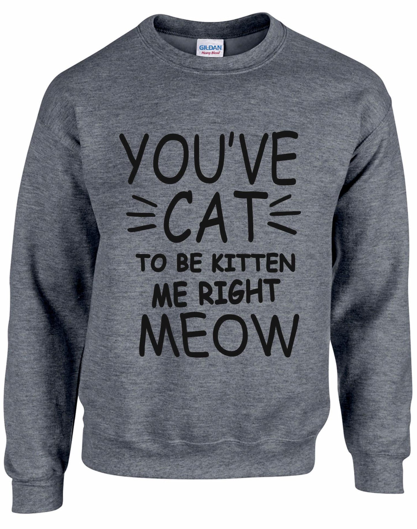 You've Cat To Be Kitten Me Right Meow Unisex sweatshirt