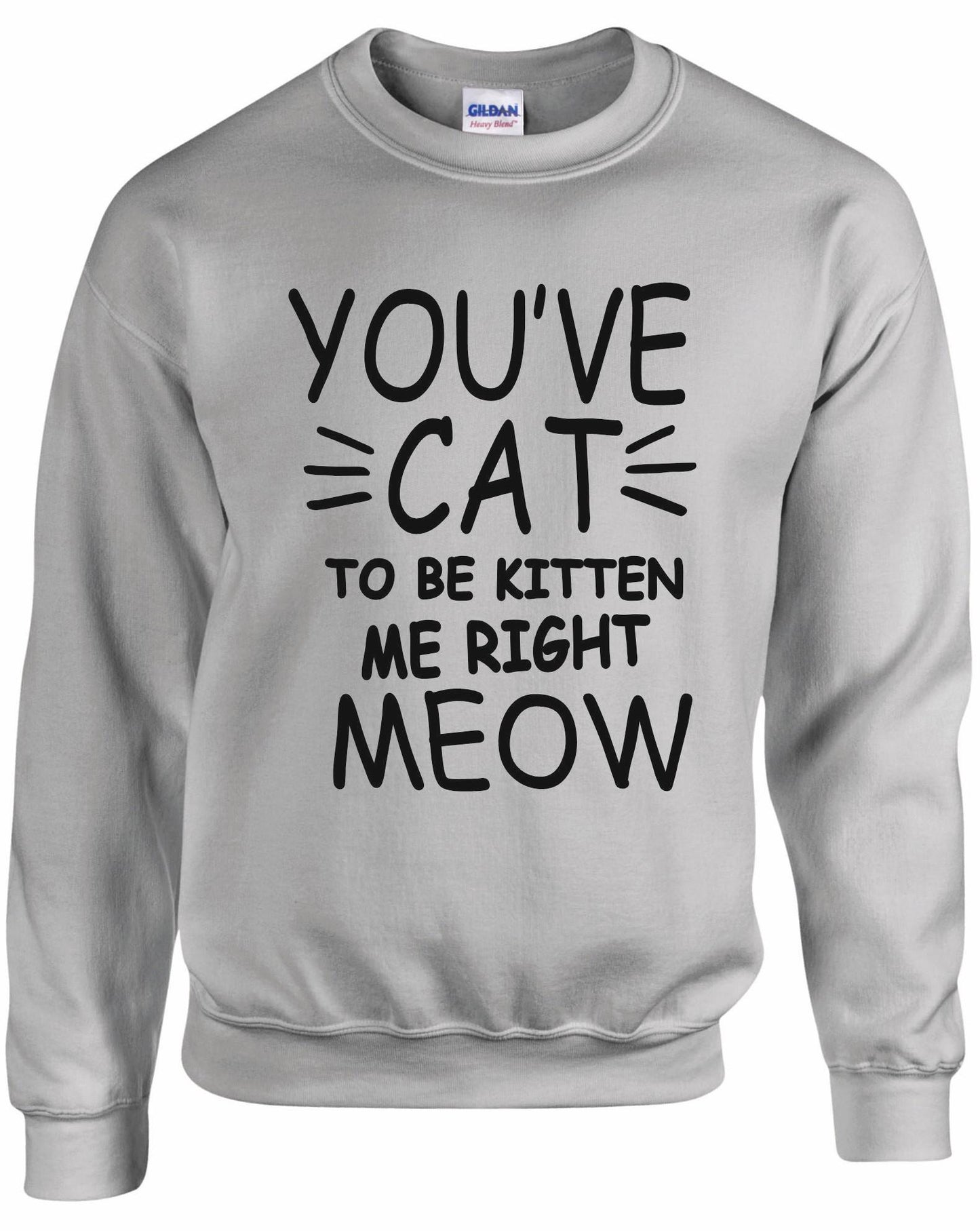 You've Cat To Be Kitten Me Right Meow Unisex sweatshirt