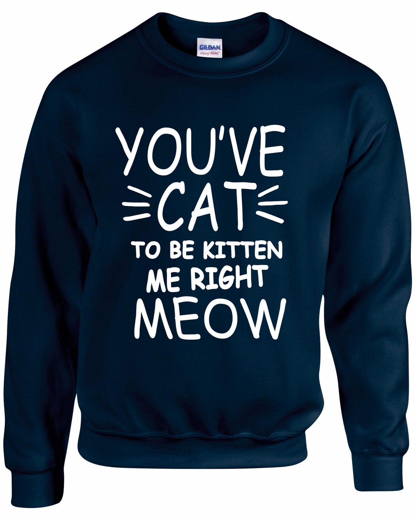 You've Cat To Be Kitten Me Right Meow Unisex sweatshirt