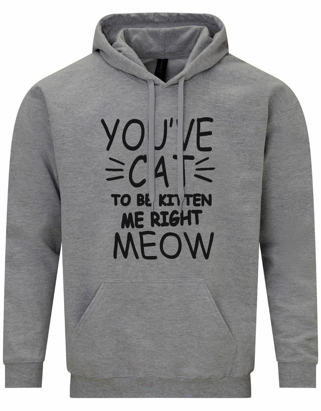 You've Cat To Be Kitten Me Right Meow Unisex Hoodie