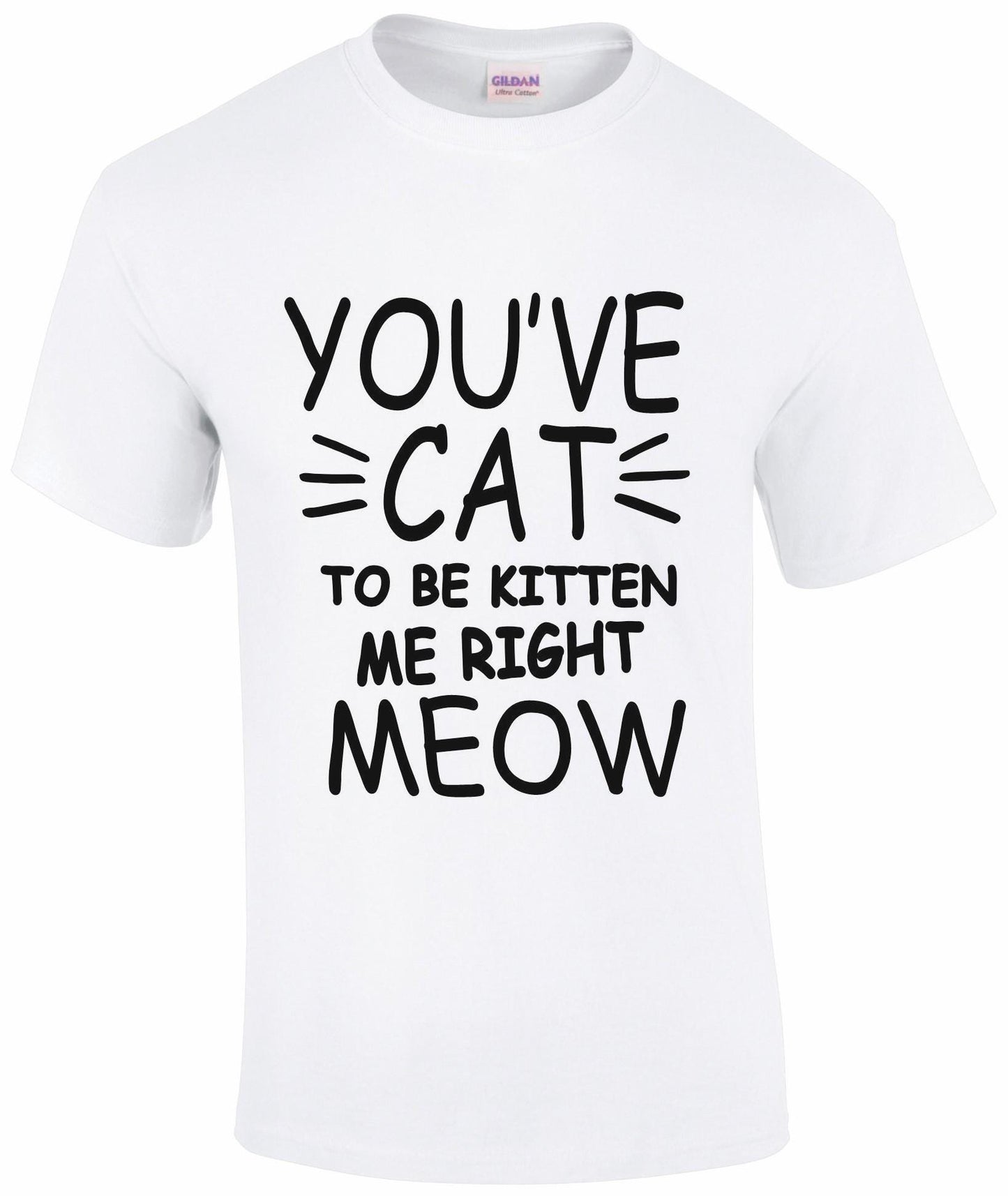 You've Cat To Be Kitten Me Right Meow Unisex T-shirt