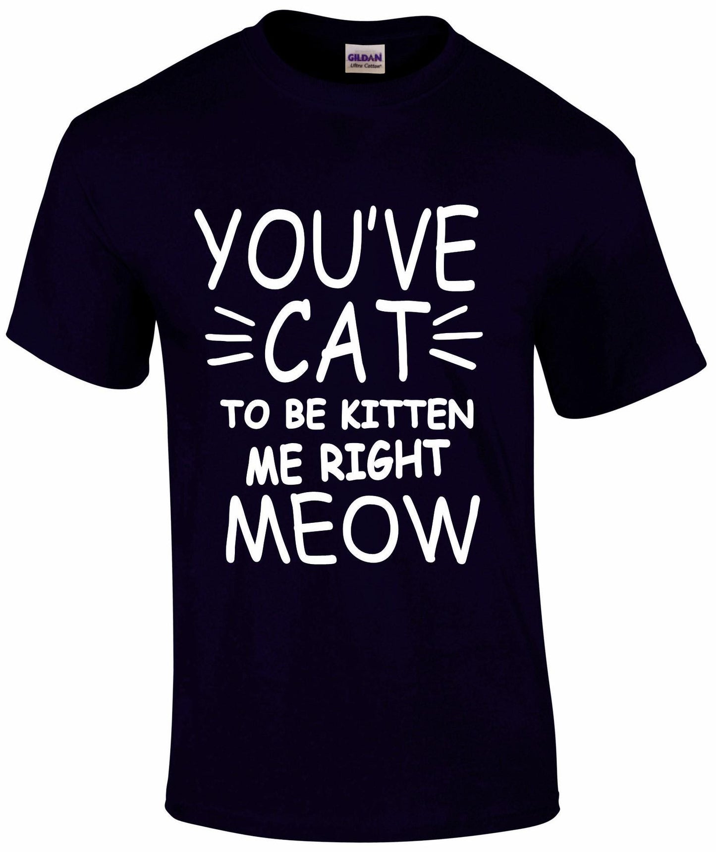You've Cat To Be Kitten Me Right Meow Unisex T-shirt