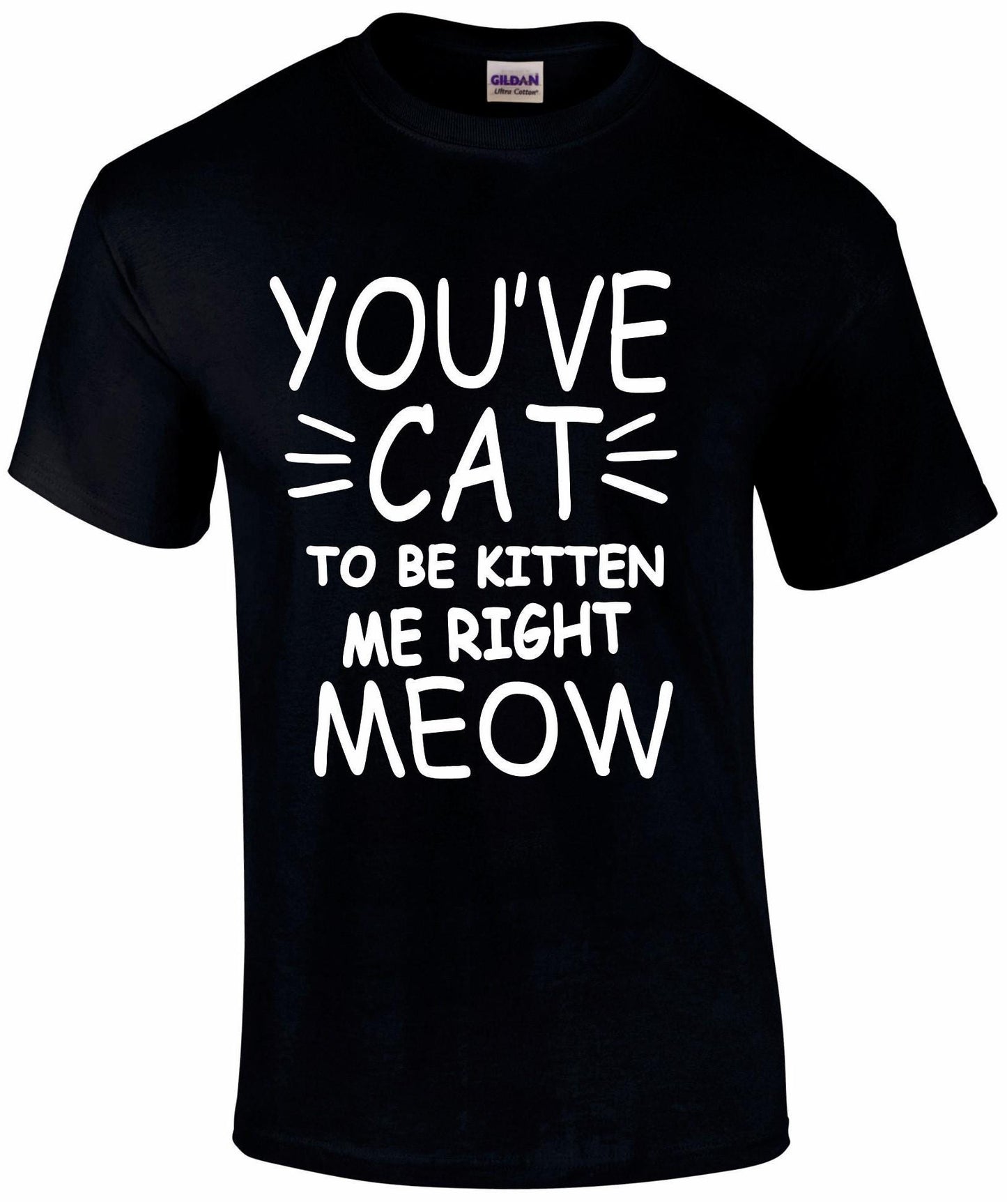 You've Cat To Be Kitten Me Right Meow Unisex T-shirt