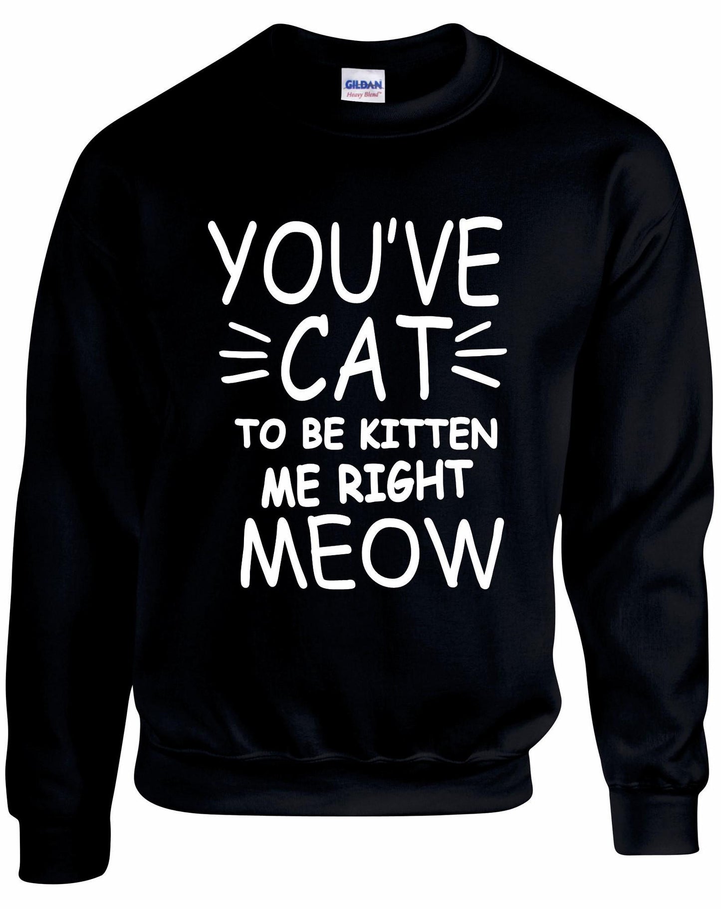 You've Cat To Be Kitten Me Right Meow Unisex sweatshirt