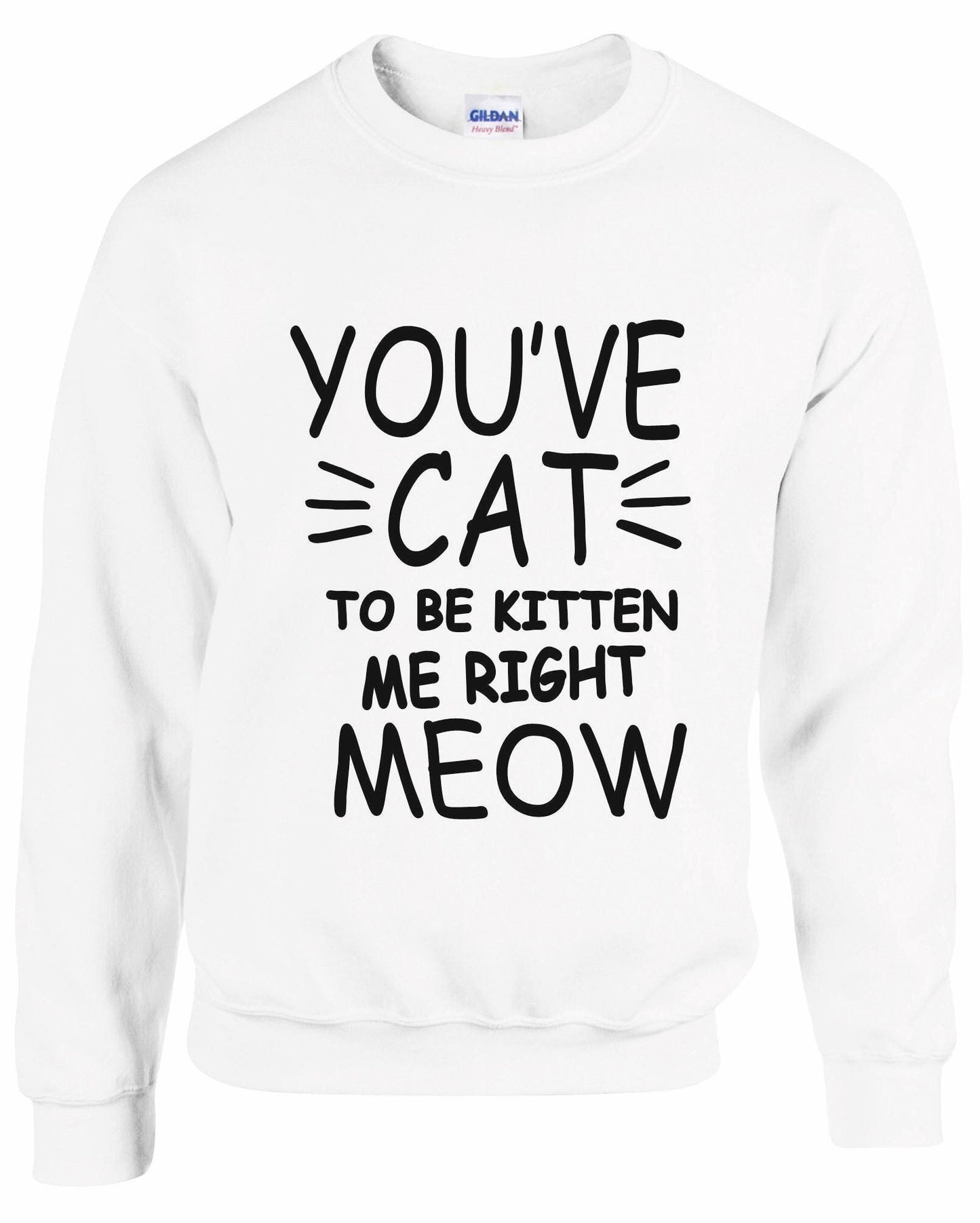 You've Cat To Be Kitten Me Right Meow Unisex sweatshirt