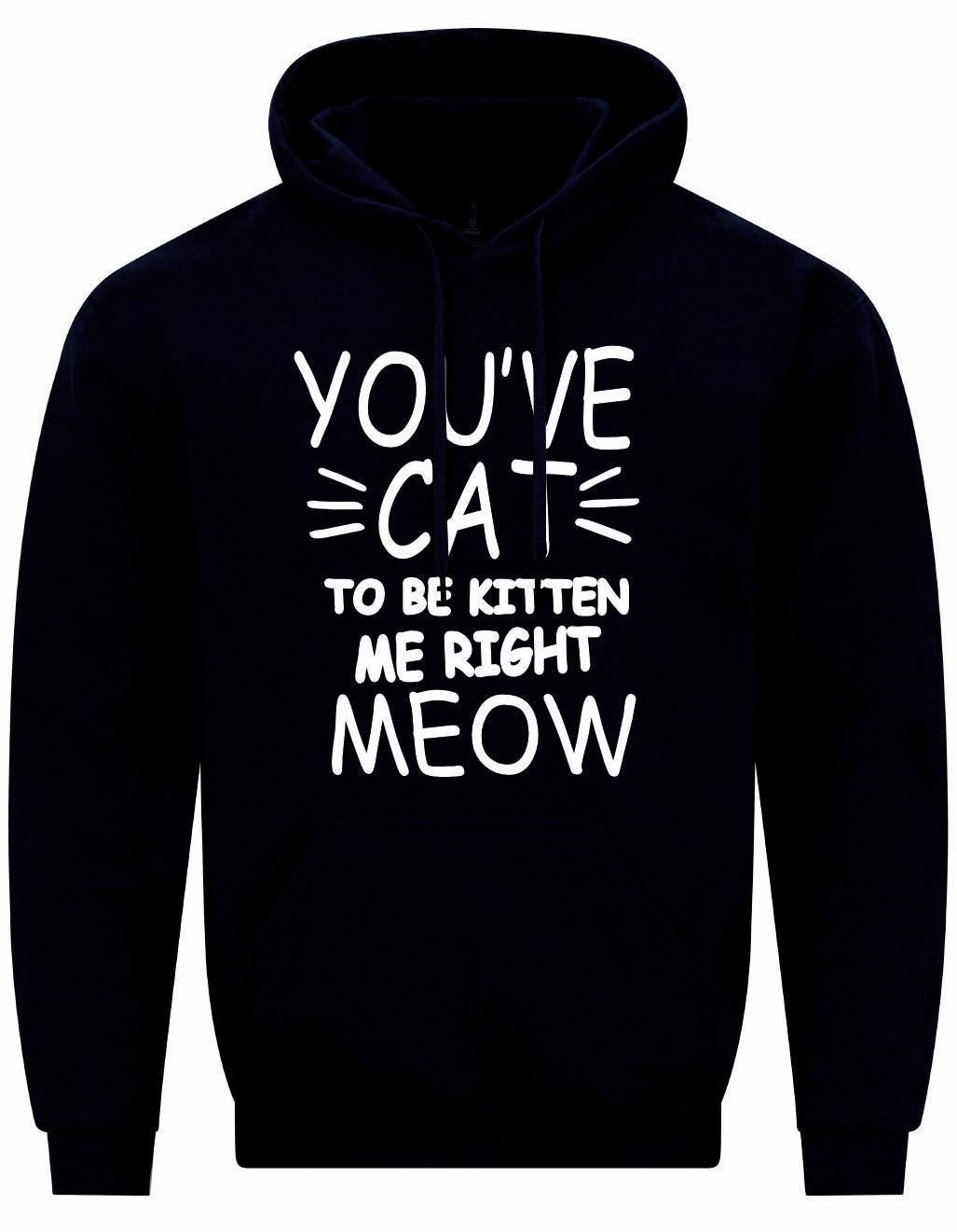 You've Cat To Be Kitten Me Right Meow Unisex Hoodie
