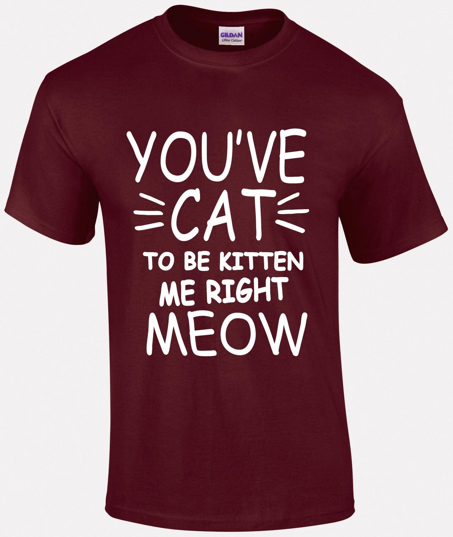 You've Cat To Be Kitten Me Right Meow Unisex T-shirt