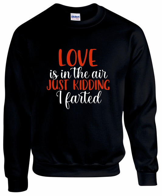 Love Is In The Air... Just Kidding, I Farted Sweatshirt