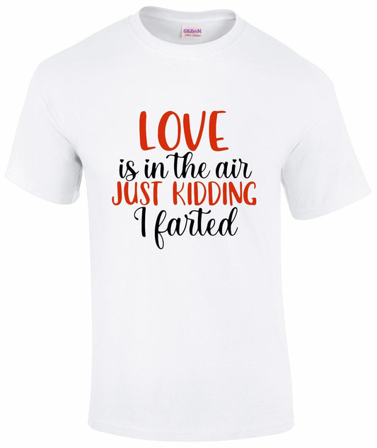 Love Is In The Air... Just Kidding, I Farted T-shirt